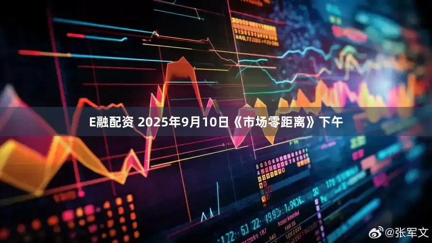 E融配资 2025年9月10日《市场零距离》下午