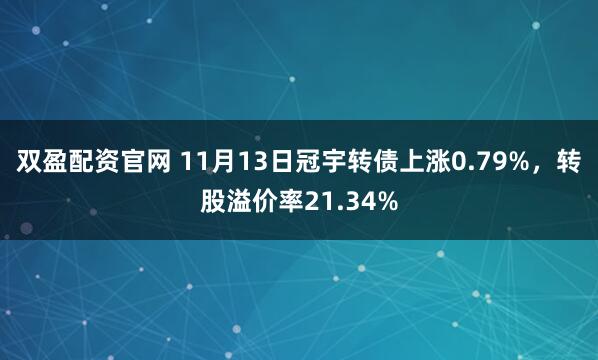 双盈配资官网 11月13日冠宇转债上涨0.79%，转股溢价率21.34%