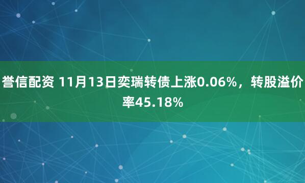 誉信配资 11月13日奕瑞转债上涨0.06%，转股溢价率45.18%