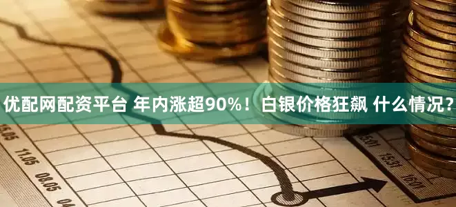 优配网配资平台 年内涨超90%！白银价格狂飙 什么情况？